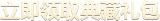 立即领取典藏礼包